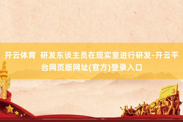 开云体育  研发东谈主员在现实室进行研发-开云平台网页版网址(官方)登录入口