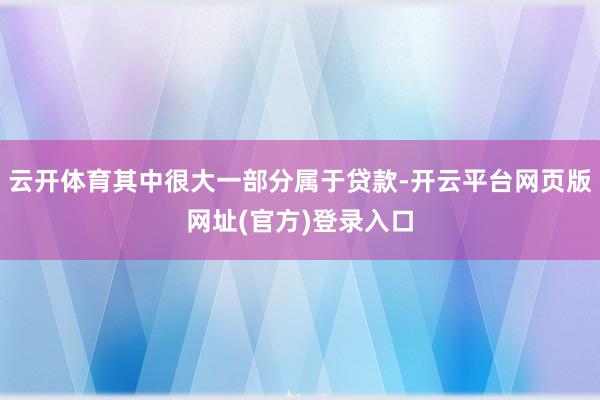 云开体育其中很大一部分属于贷款-开云平台网页版网址(官方)登录入口