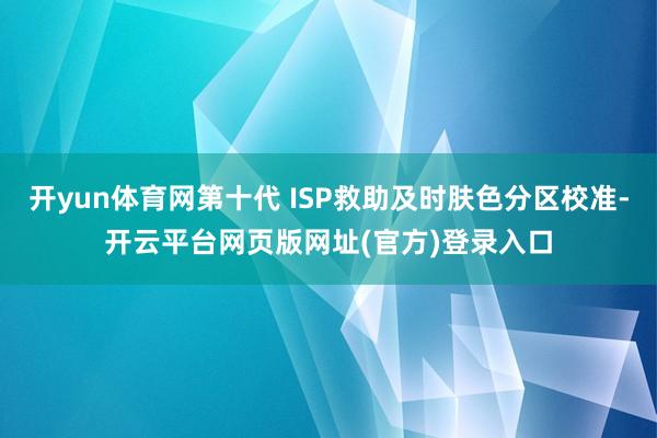 开yun体育网第十代 ISP救助及时肤色分区校准-开云平台网页版网址(官方)登录入口
