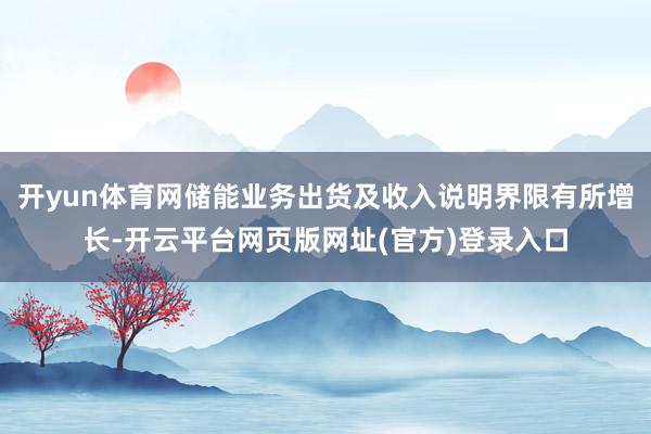开yun体育网储能业务出货及收入说明界限有所增长-开云平台网页版网址(官方)登录入口