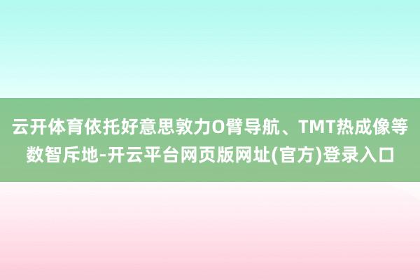 云开体育依托好意思敦力O臂导航、TMT热成像等数智斥地-开云平台网页版网址(官方)登录入口