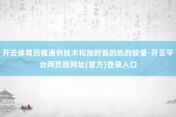 开云体育历程通例技术和加时赛的热烈较量-开云平台网页版网址(官方)登录入口