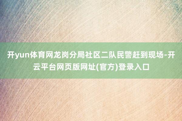 开yun体育网龙岗分局社区二队民警赶到现场-开云平台网页版网址(官方)登录入口
