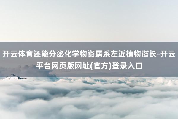 开云体育还能分泌化学物资羁系左近植物滋长-开云平台网页版网址(官方)登录入口