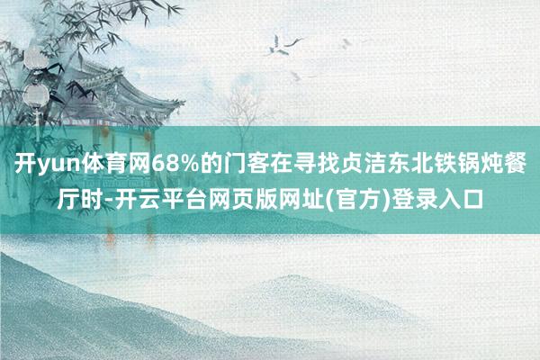 开yun体育网68%的门客在寻找贞洁东北铁锅炖餐厅时-开云平台网页版网址(官方)登录入口